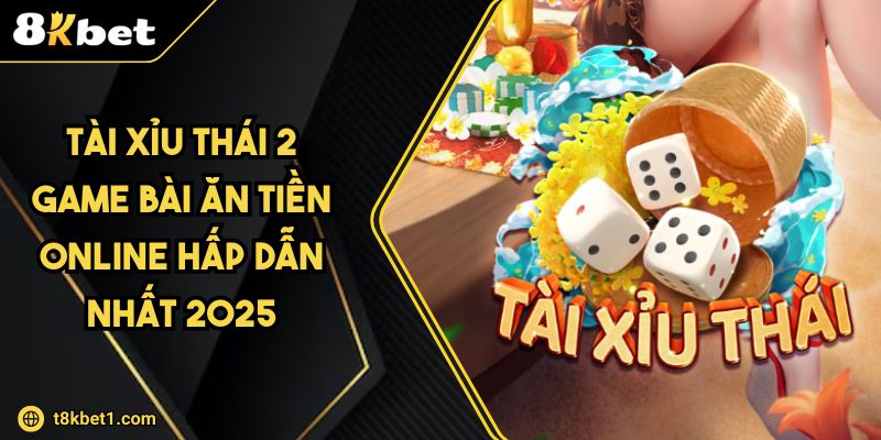 Tài Xỉu Thái 2 Game Bài Ăn Tiền Online Hấp Dẫn Nhất 2025