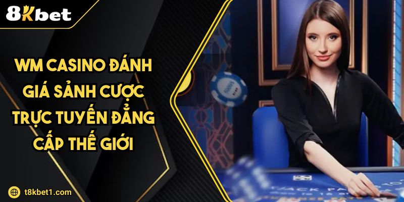 WM Casino Đánh Giá Sảnh Cược Trực Tuyến Đẳng Cấp Thế Giới