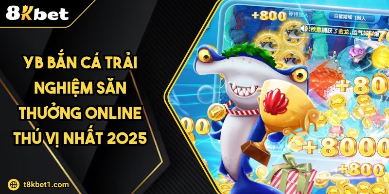YB Bắn Cá Trải Nghiệm Săn Thưởng Online Thú Vị Nhất 2025